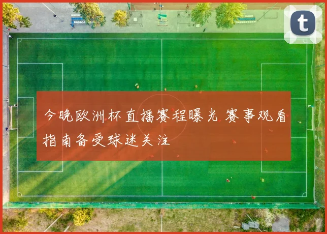 今晚欧洲杯直播赛程曝光 赛事观看指南备受球迷关注