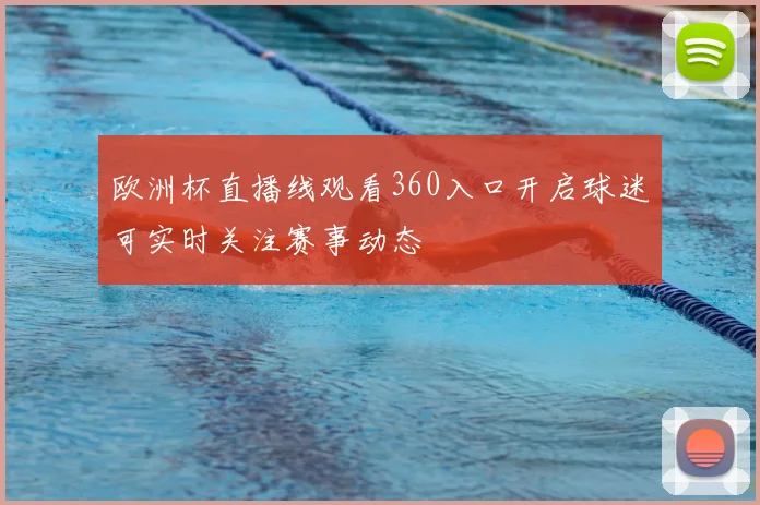 欧洲杯直播线观看360入口开启球迷可实时关注赛事动态