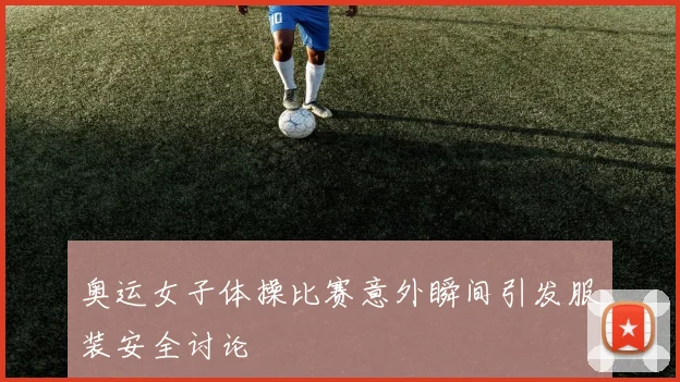 奥运女子体操比赛意外瞬间引发服装安全讨论