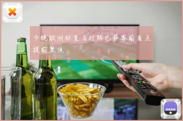 今晚欧洲杯皇马对阵巴萨赛前看点提前聚焦
