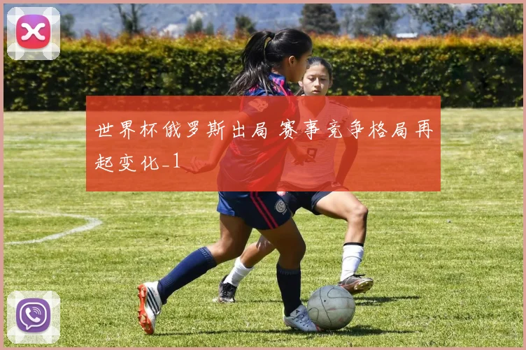 世界杯俄罗斯出局 赛事竞争格局再起变化_1