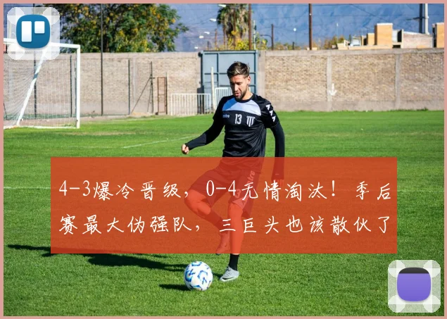 4-3爆冷晋级，0-4无情淘汰！季后赛最大伪强队，三巨头也该散伙了