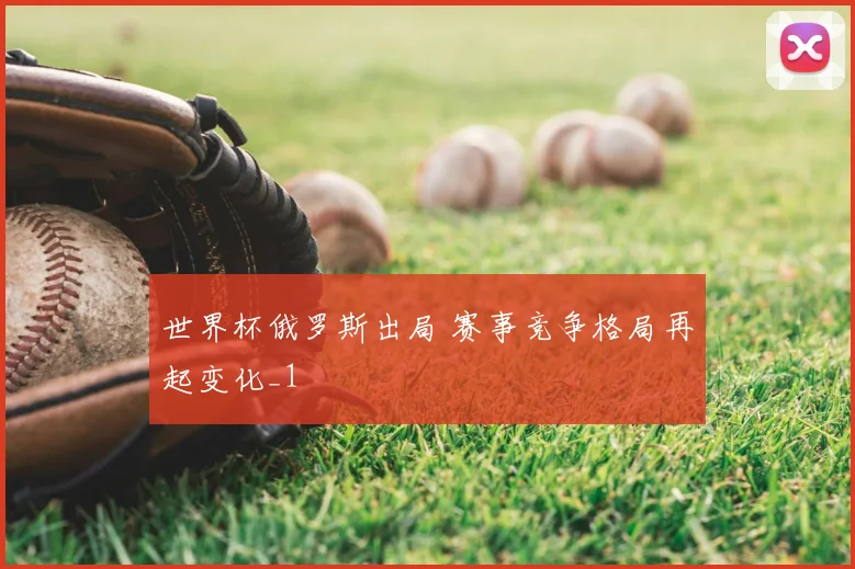 世界杯俄罗斯出局 赛事竞争格局再起变化_1