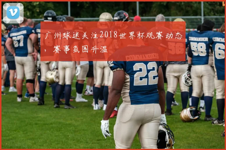 广州球迷关注2018世界杯观赛动态，赛事氛围升温