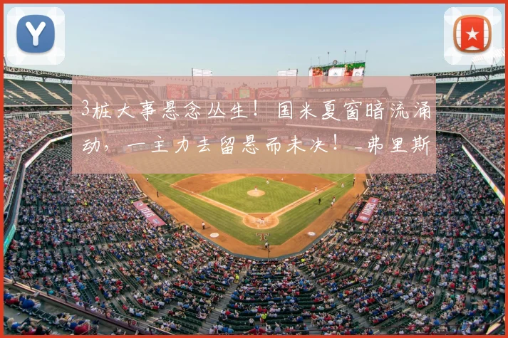 3桩大事悬念丛生！国米夏窗暗流涌动，一主力去留悬而未决！_弗里斯_德弗赖_世俱杯