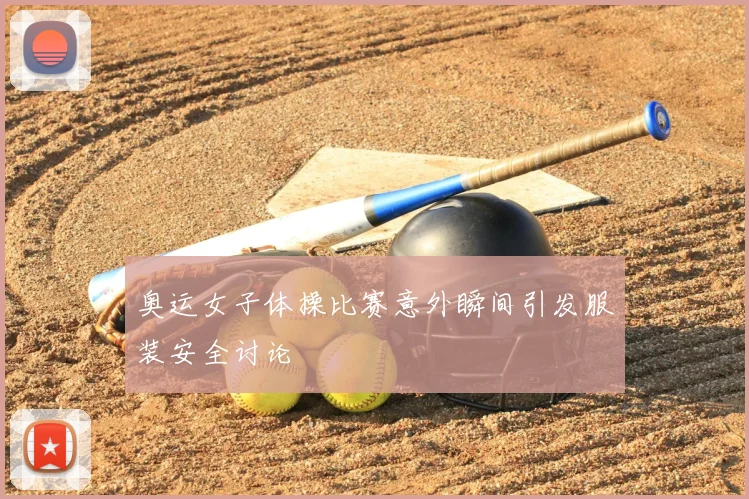 奥运女子体操比赛意外瞬间引发服装安全讨论