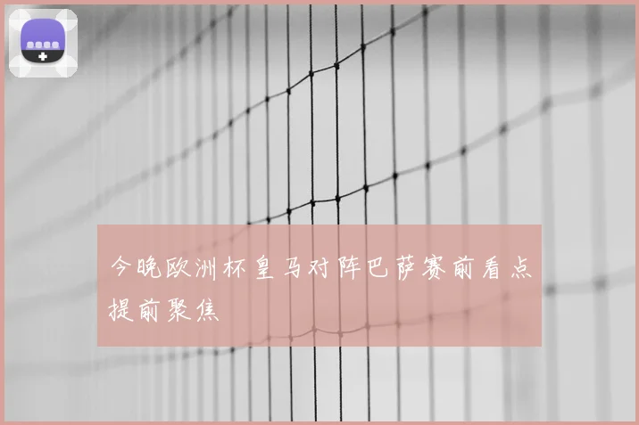 今晚欧洲杯皇马对阵巴萨赛前看点提前聚焦