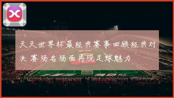 天天世界杯最经典赛事回顾经典对决 赛场名场面再现足球魅力